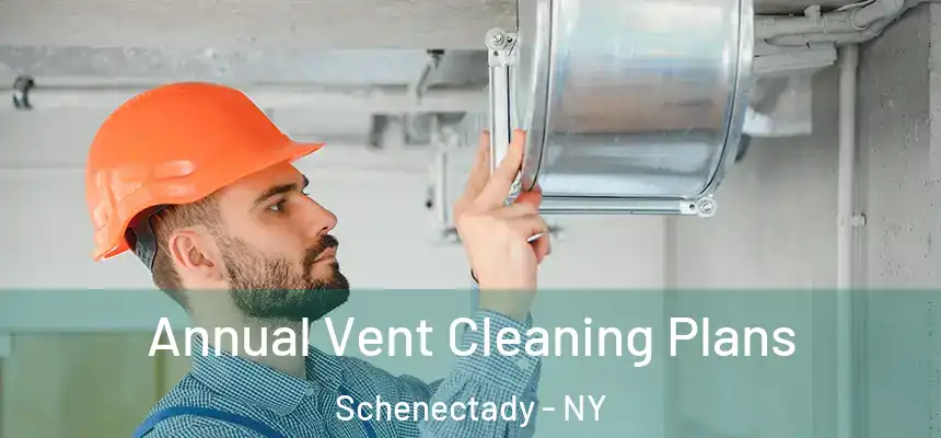 Annual Vent Cleaning Plans Schenectady - NY