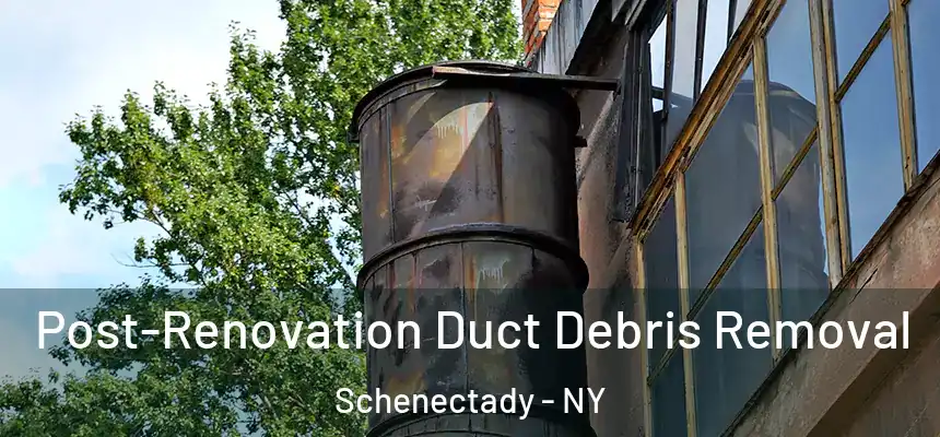 Post-Renovation Duct Debris Removal Schenectady - NY